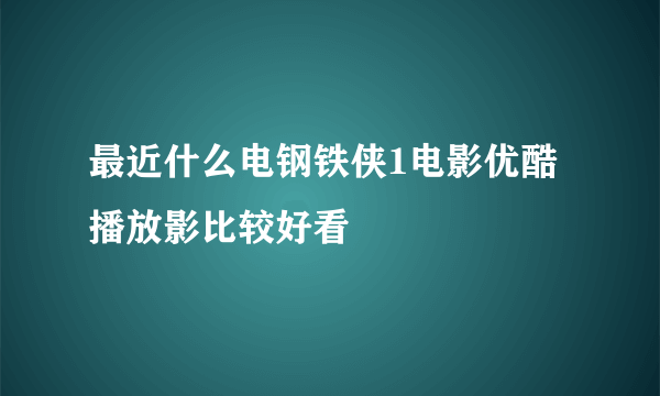 最近什么电钢铁侠1电影优酷 播放影比较好看