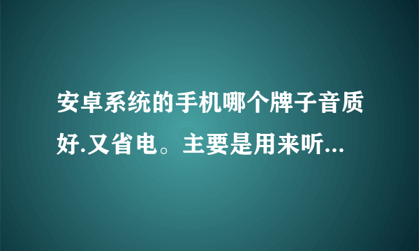 安卓系统的手机哪个牌子音质好.又省电。主要是用来听歌 拍照用的 价格大概1800~3000吧