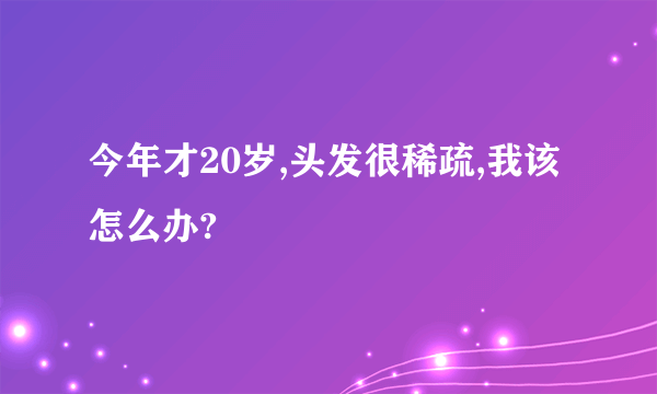 今年才20岁,头发很稀疏,我该怎么办?