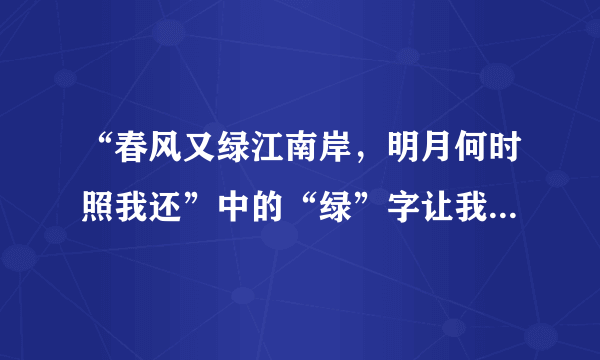 “春风又绿江南岸，明月何时照我还”中的“绿”字让我们想到什么？