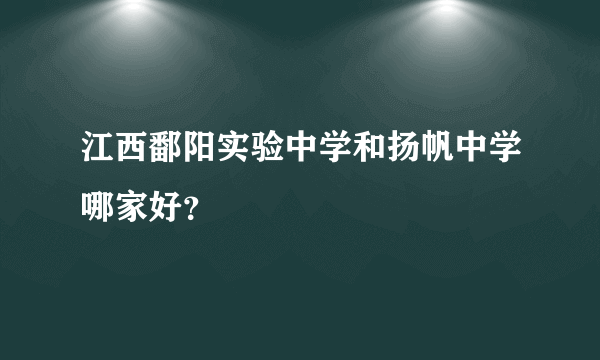 江西鄱阳实验中学和扬帆中学哪家好？