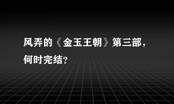 风弄的《金玉王朝》第三部，何时完结？