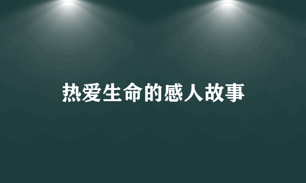 热爱生命的感人故事