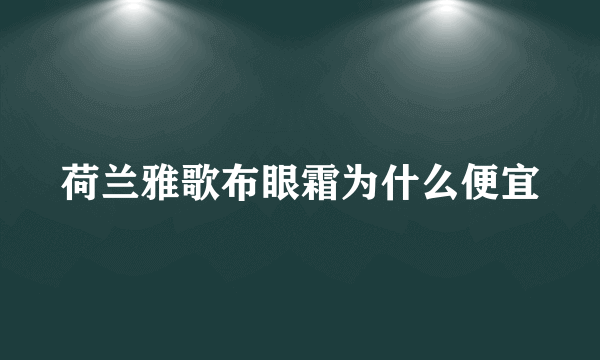 荷兰雅歌布眼霜为什么便宜