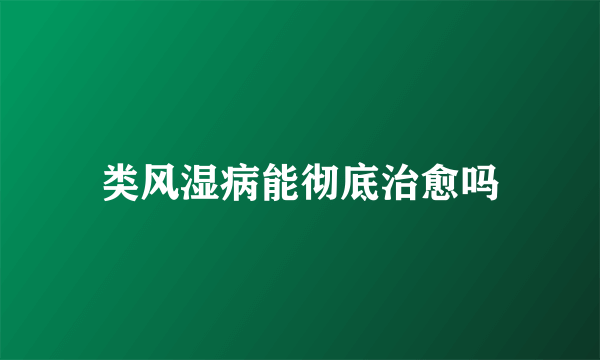 类风湿病能彻底治愈吗