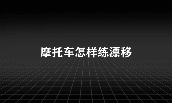 摩托车怎样练漂移