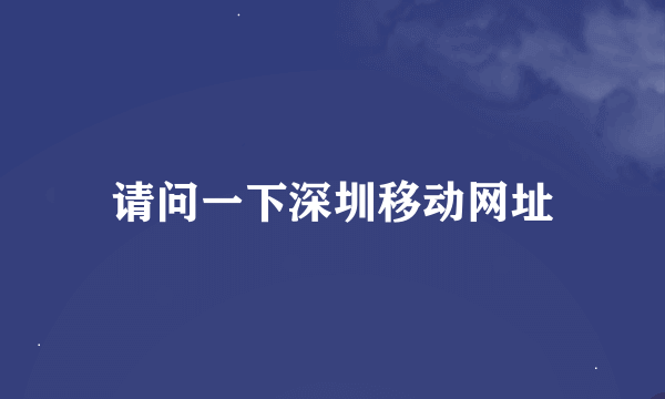 请问一下深圳移动网址