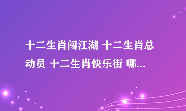 十二生肖闯江湖 十二生肖总动员 十二生肖快乐街 哪个是第一部哪个是第二部哪个是第三部