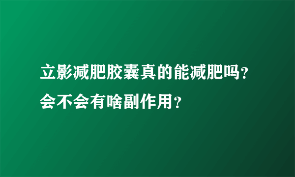 立影减肥胶囊真的能减肥吗？会不会有啥副作用？