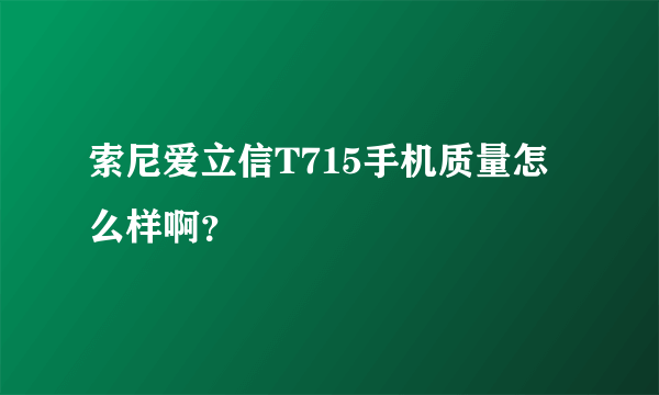 索尼爱立信T715手机质量怎么样啊？