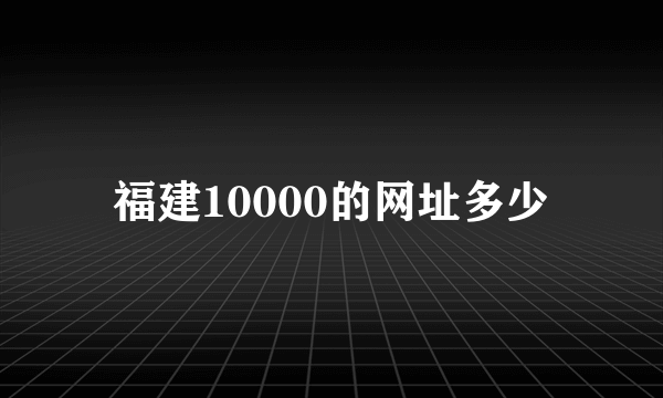 福建10000的网址多少