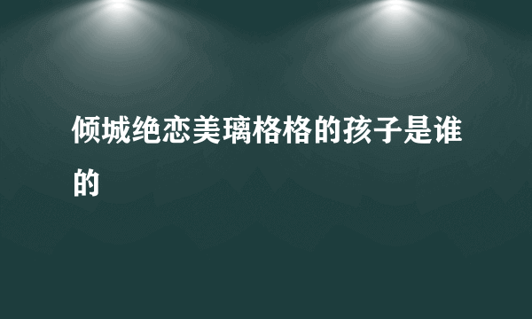 倾城绝恋美璃格格的孩子是谁的