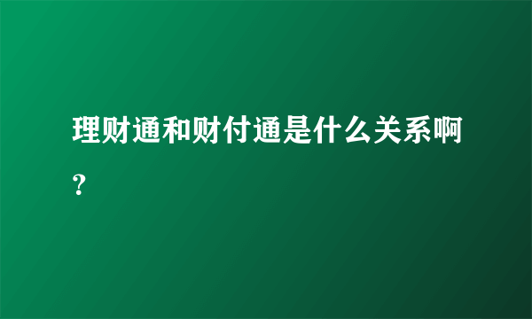 理财通和财付通是什么关系啊？