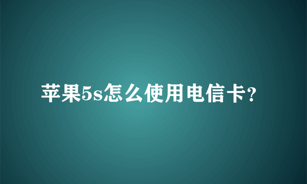 苹果5s怎么使用电信卡？