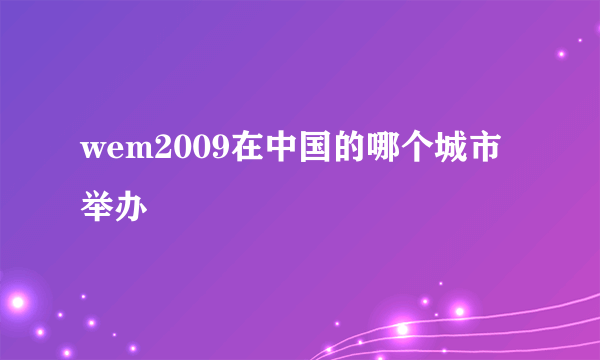 wem2009在中国的哪个城市举办