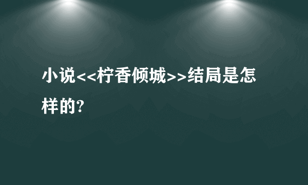 小说<<柠香倾城>>结局是怎样的?