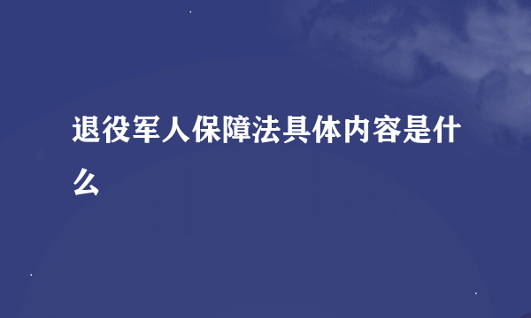 退役军人保障法具体内容是什么