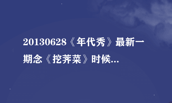 20130628《年代秀》最新一期念《挖荠菜》时候的背景音乐叫什么？