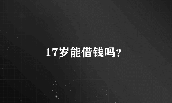 17岁能借钱吗？