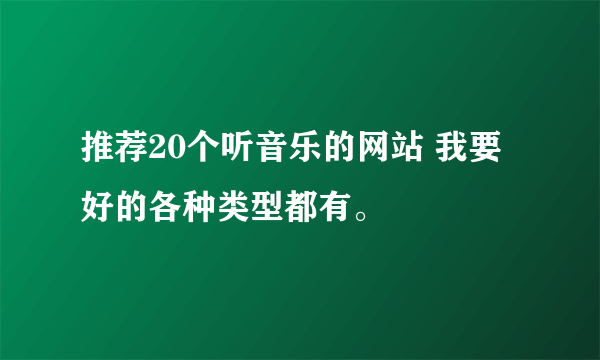 推荐20个听音乐的网站 我要好的各种类型都有。