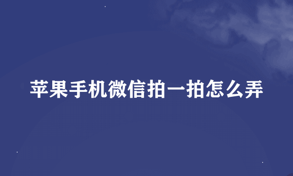 苹果手机微信拍一拍怎么弄