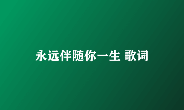 永远伴随你一生 歌词