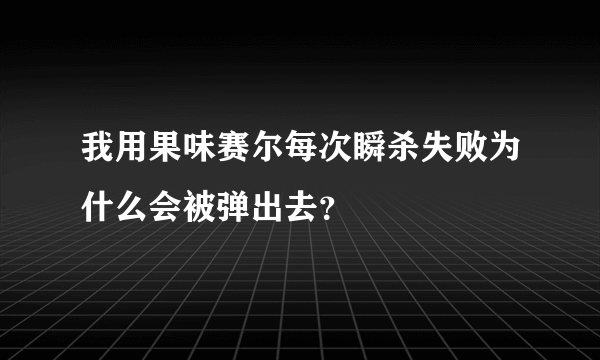 我用果味赛尔每次瞬杀失败为什么会被弹出去？