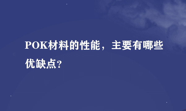 POK材料的性能，主要有哪些优缺点？