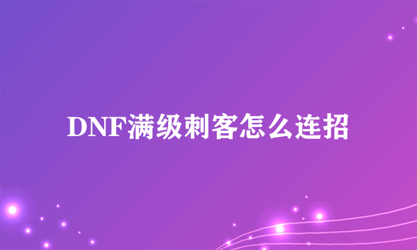 DNF满级刺客怎么连招