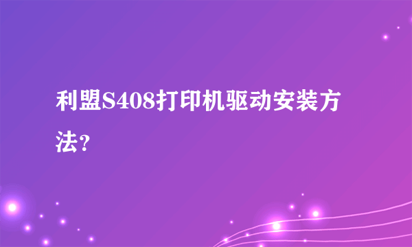 利盟S408打印机驱动安装方法？