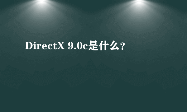 DirectX 9.0c是什么？