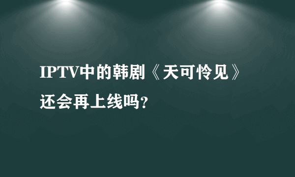 IPTV中的韩剧《天可怜见》还会再上线吗？