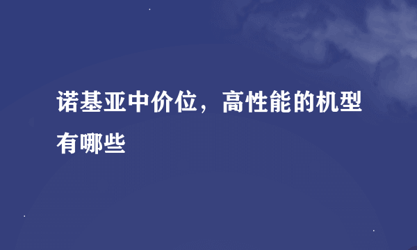 诺基亚中价位，高性能的机型有哪些