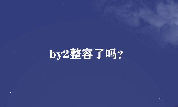 by2整容了吗？