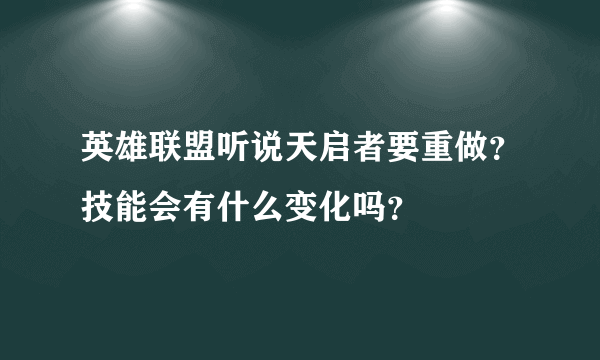 英雄联盟听说天启者要重做？技能会有什么变化吗？