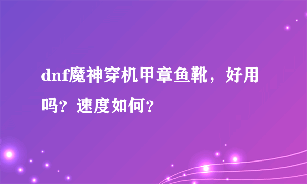 dnf魔神穿机甲章鱼靴，好用吗？速度如何？