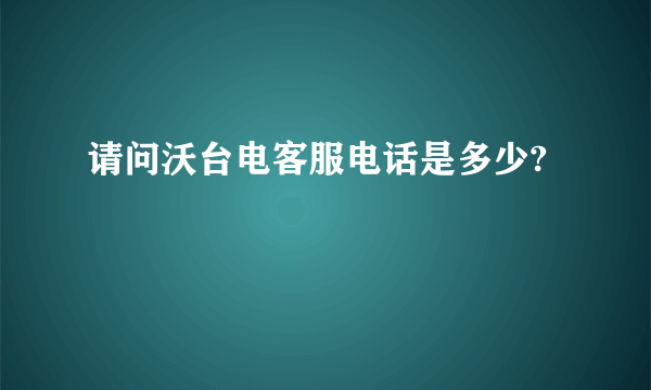 请问沃台电客服电话是多少?