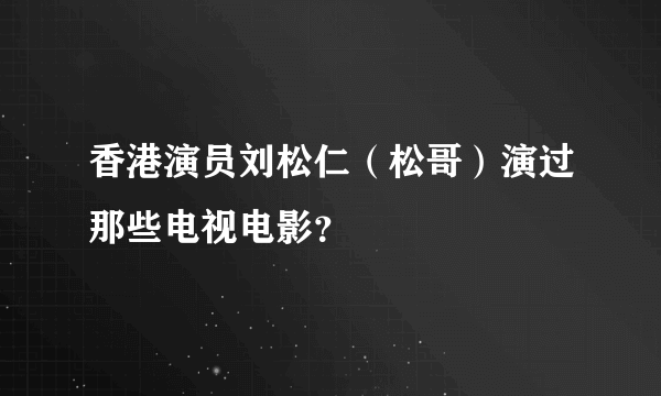 香港演员刘松仁（松哥）演过那些电视电影？