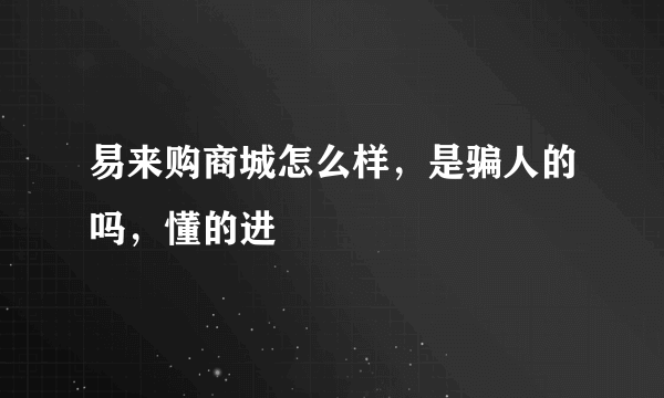 易来购商城怎么样，是骗人的吗，懂的进