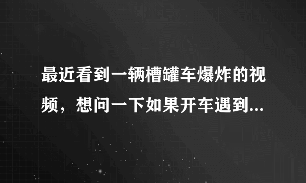 最近看到一辆槽罐车爆炸的视频，想问一下如果开车遇到前方车辆爆炸,是呆在车里安全还是跑出来安全?