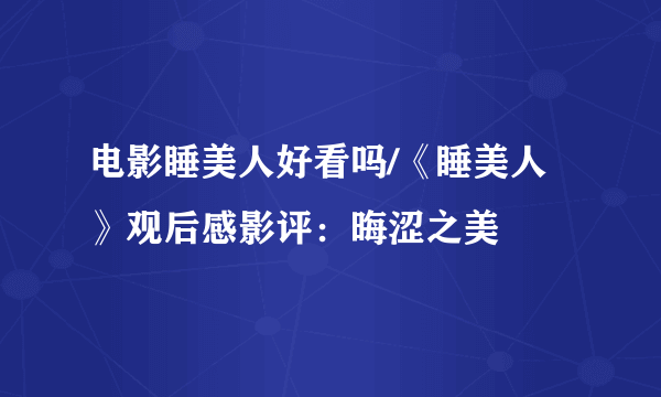 电影睡美人好看吗/《睡美人》观后感影评：晦涩之美