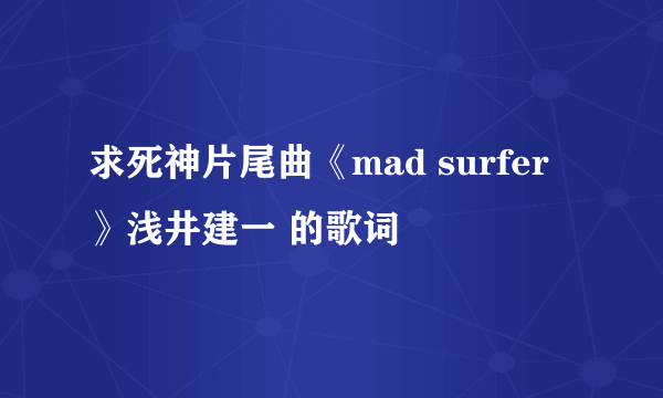 求死神片尾曲《mad surfer》浅井建一 的歌词