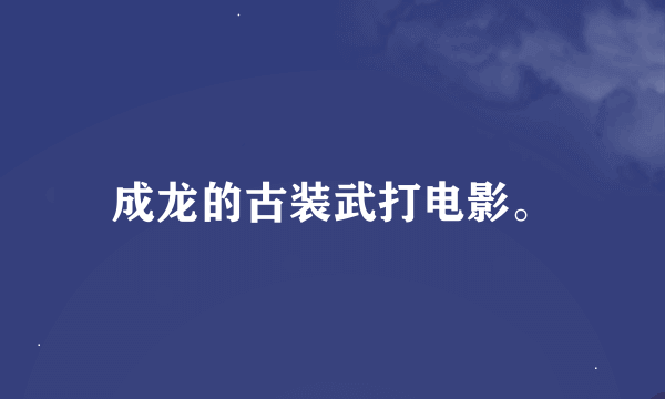 成龙的古装武打电影。