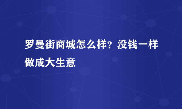 罗曼街商城怎么样？没钱一样做成大生意