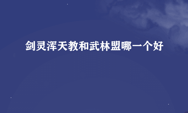 剑灵浑天教和武林盟哪一个好