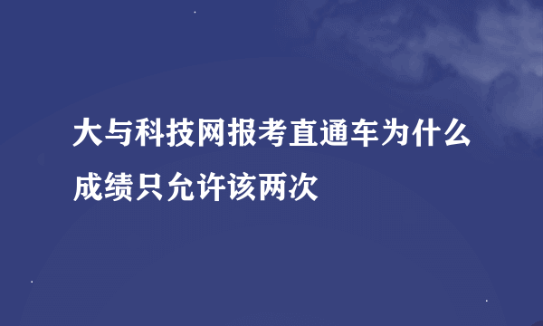 大与科技网报考直通车为什么成绩只允许该两次