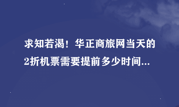 求知若渴！华正商旅网当天的2折机票需要提前多少时间才有可能预订到啊？