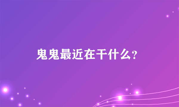 鬼鬼最近在干什么？