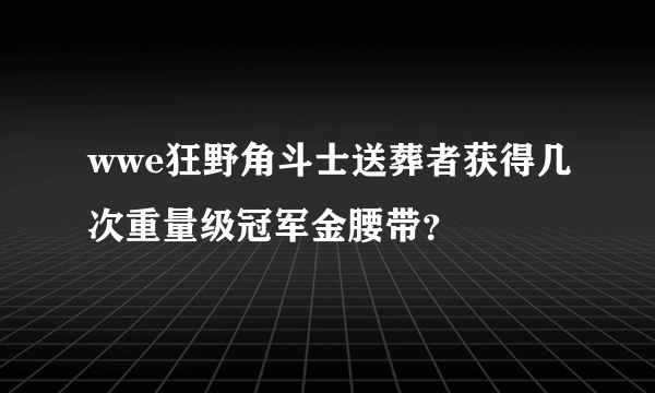 wwe狂野角斗士送葬者获得几次重量级冠军金腰带？