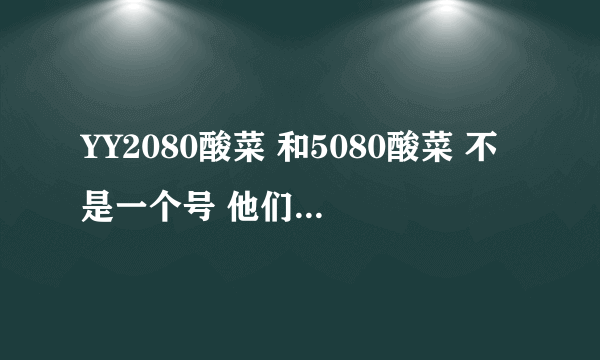 YY2080酸菜 和5080酸菜 不是一个号 他们是一个吗 ？ 求解 详解